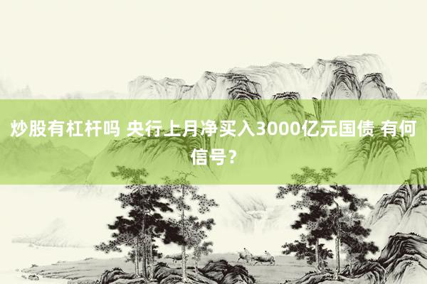 炒股有杠杆吗 央行上月净买入3000亿元国债 有何信号？