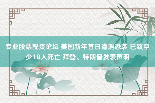 专业股票配资论坛 美国新年首日遭遇恐袭 已致至少10人死亡 拜登、特朗普发表声明
