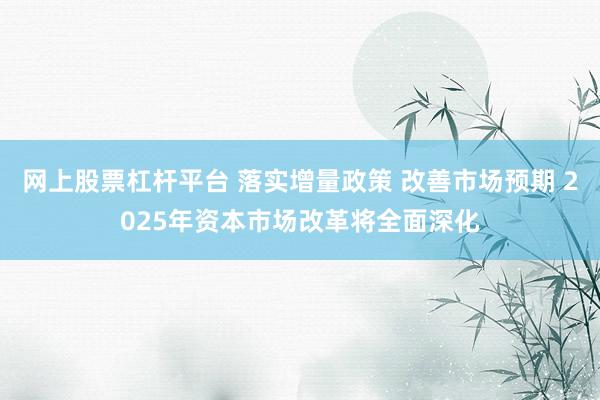 网上股票杠杆平台 落实增量政策 改善市场预期 2025年资本市场改革将全面深化