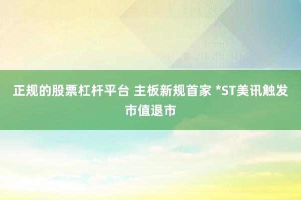 正规的股票杠杆平台 主板新规首家 *ST美讯触发市值退市