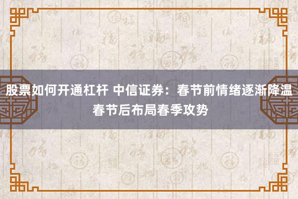 股票如何开通杠杆 中信证券：春节前情绪逐渐降温 春节后布局春季攻势