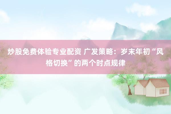 炒股免费体验专业配资 广发策略：岁末年初“风格切换”的两个时点规律