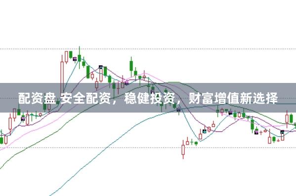 配资盘 安全配资，稳健投资，财富增值新选择