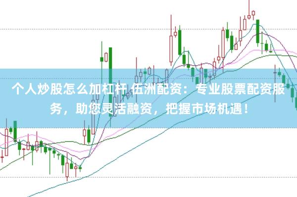 个人炒股怎么加杠杆 伍洲配资：专业股票配资服务，助您灵活融资，把握市场机遇！
