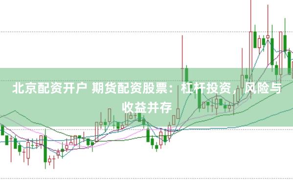 北京配资开户 期货配资股票：杠杆投资，风险与收益并存