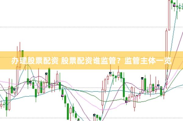 办理股票配资 股票配资谁监管？监管主体一览