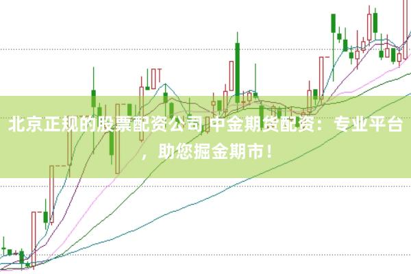 北京正规的股票配资公司 中金期货配资：专业平台，助您掘金期市！