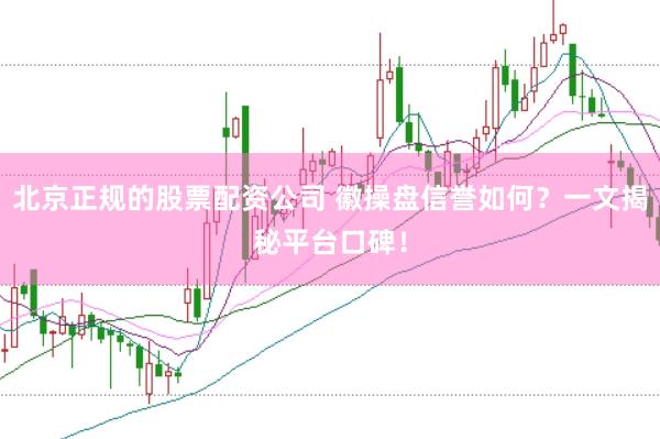 北京正规的股票配资公司 徽操盘信誉如何？一文揭秘平台口碑！