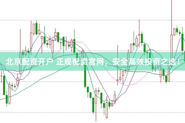 北京配资开户 正规配资官网，安全高效投资之选！