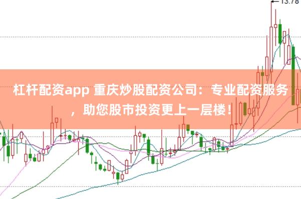 杠杆配资app 重庆炒股配资公司：专业配资服务，助您股市投资更上一层楼！