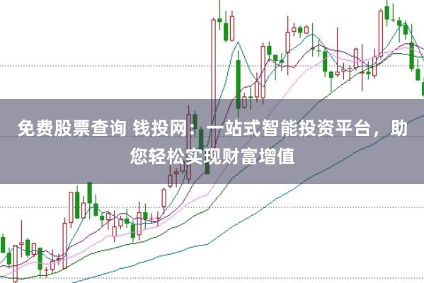 免费股票查询 钱投网：一站式智能投资平台，助您轻松实现财富增值
