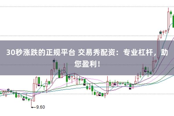 30秒涨跌的正规平台 交易秀配资：专业杠杆，助您盈利！