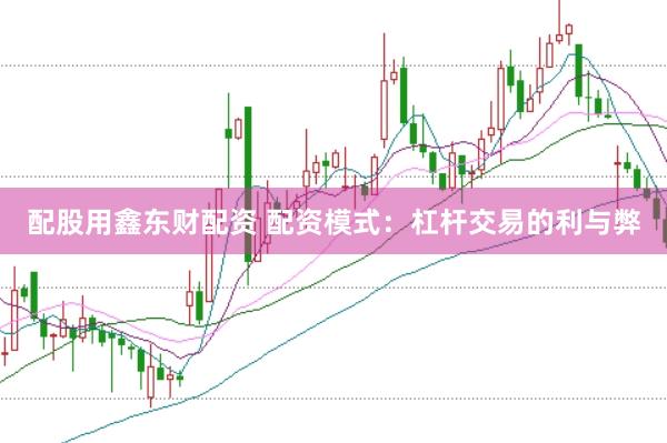 配股用鑫东财配资 配资模式：杠杆交易的利与弊