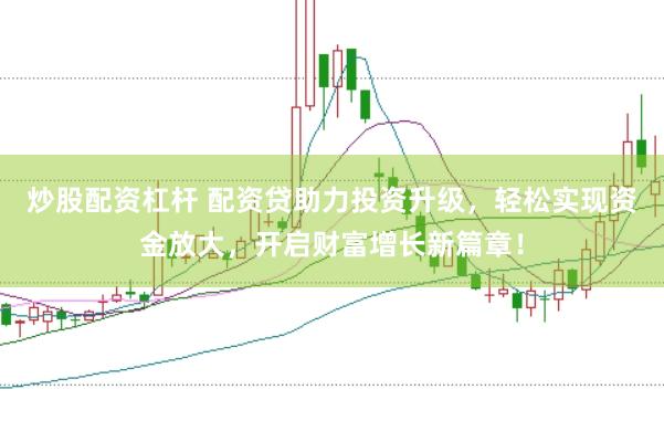 炒股配资杠杆 配资贷助力投资升级，轻松实现资金放大，开启财富增长新篇章！