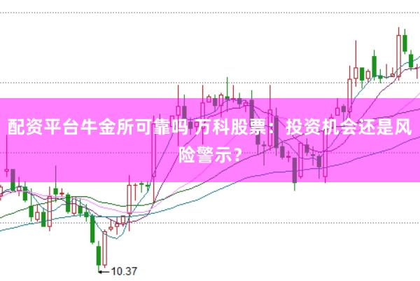 配资平台牛金所可靠吗 万科股票：投资机会还是风险警示？