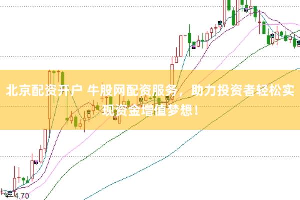 北京配资开户 牛股网配资服务，助力投资者轻松实现资金增值梦想！