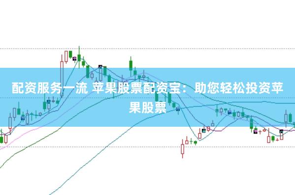 配资服务一流 苹果股票配资宝：助您轻松投资苹果股票