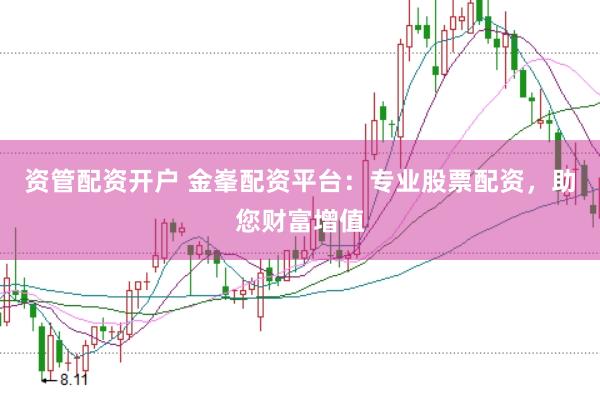 资管配资开户 金峯配资平台：专业股票配资，助您财富增值