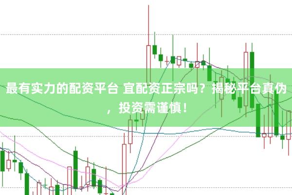 最有实力的配资平台 宜配资正宗吗？揭秘平台真伪，投资需谨慎！