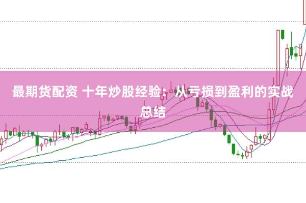 最期货配资 十年炒股经验：从亏损到盈利的实战总结