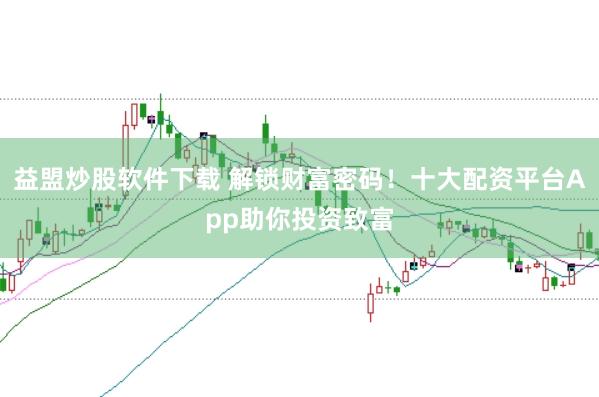 益盟炒股软件下载 解锁财富密码！十大配资平台App助你投资致富