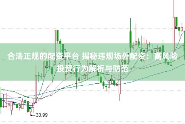 合法正规的配资平台 揭秘违规场外配资：高风险投资行为解析与防范