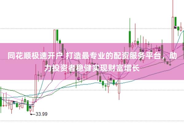 同花顺极速开户 打造最专业的配资服务平台，助力投资者稳健实现财富增长