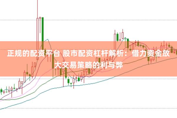 正规的配资平台 股市配资杠杆解析：借力资金放大交易策略的利与弊