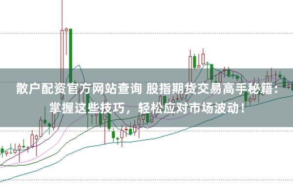 散户配资官方网站查询 股指期货交易高手秘籍：掌握这些技巧，轻松应对市场波动！