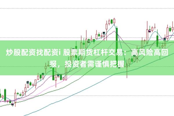 炒股配资找配资i 股票期货杠杆交易：高风险高回报，投资者需谨慎把握