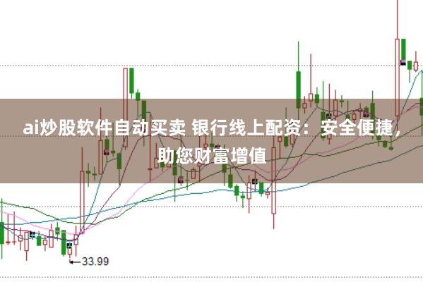 ai炒股软件自动买卖 银行线上配资：安全便捷，助您财富增值