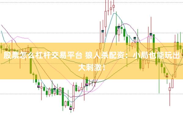 股票怎么杠杆交易平台 狼人杀配资：小局也能玩出大刺激！