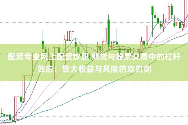 配资专业网上配资炒股 期货与股票交易中的杠杆效应：放大收益与风险的双刃剑