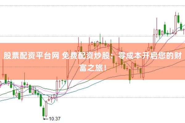 股票配资平台网 免费配资炒股：零成本开启您的财富之旅！