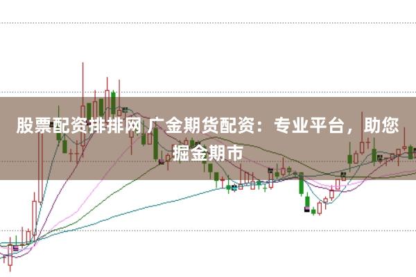股票配资排排网 广金期货配资：专业平台，助您掘金期市