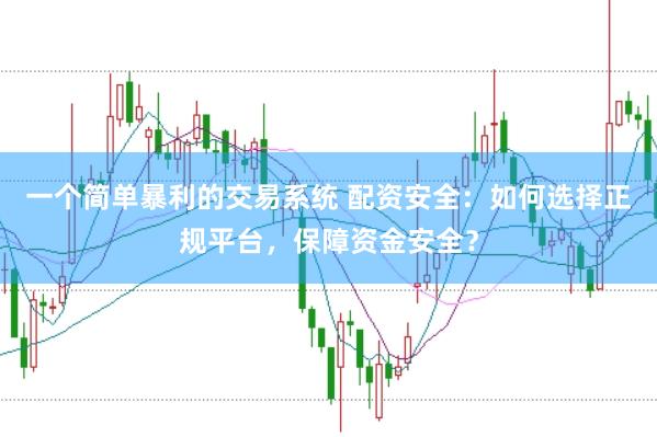 一个简单暴利的交易系统 配资安全：如何选择正规平台，保障资金安全？