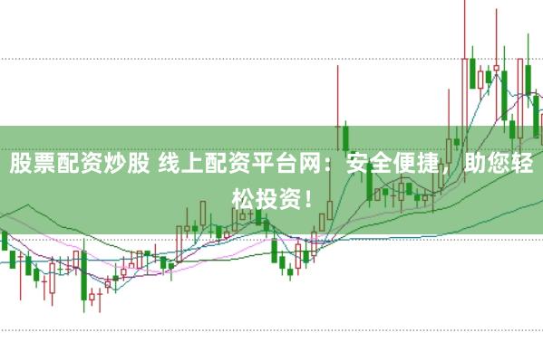 股票配资炒股 线上配资平台网：安全便捷，助您轻松投资！