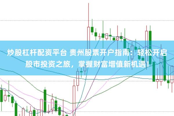 炒股杠杆配资平台 贵州股票开户指南：轻松开启股市投资之旅，掌握财富增值新机遇！