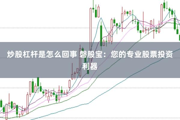 炒股杠杆是怎么回事 磐股宝：您的专业股票投资利器
