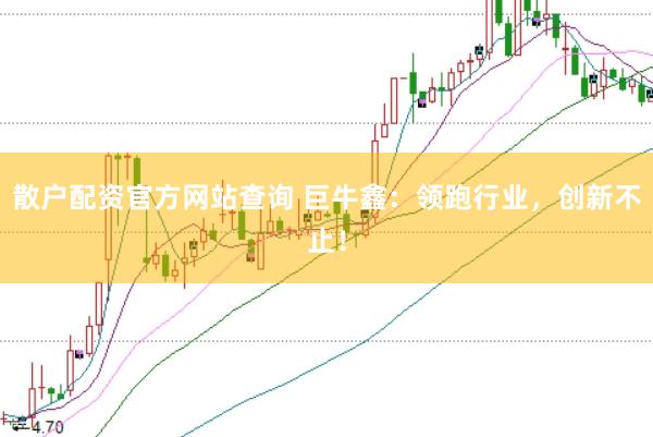 散户配资官方网站查询 巨牛鑫：领跑行业，创新不止！