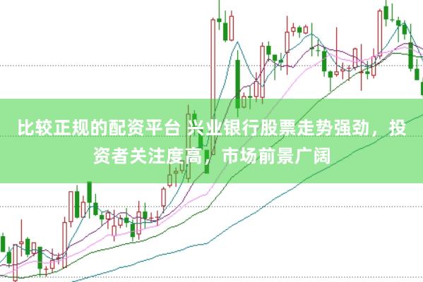 比较正规的配资平台 兴业银行股票走势强劲，投资者关注度高，市场前景广阔