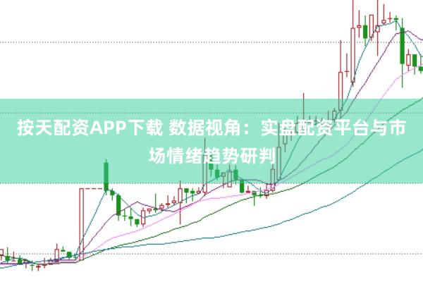 按天配资APP下载 数据视角：实盘配资平台与市场情绪趋势研判