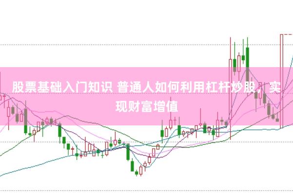 股票基础入门知识 普通人如何利用杠杆炒股，实现财富增值