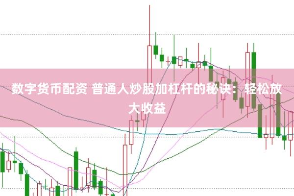 数字货币配资 普通人炒股加杠杆的秘诀：轻松放大收益