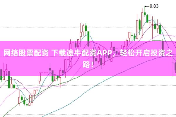 网络股票配资 下载途牛配资APP，轻松开启投资之路！