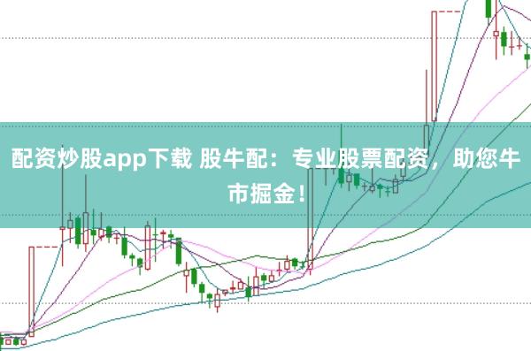 配资炒股app下载 股牛配：专业股票配资，助您牛市掘金！