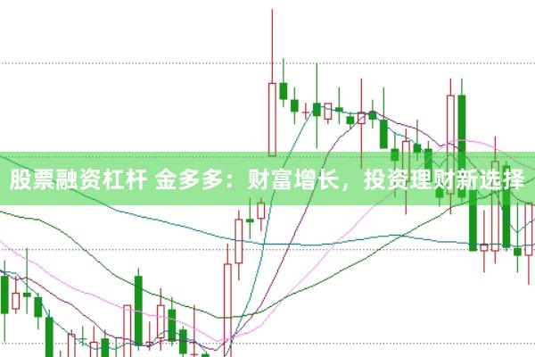 股票融资杠杆 金多多：财富增长，投资理财新选择