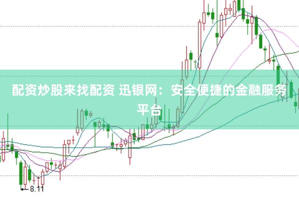 配资炒股来找配资 迅银网：安全便捷的金融服务平台