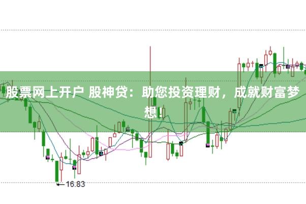 股票网上开户 股神贷：助您投资理财，成就财富梦想！