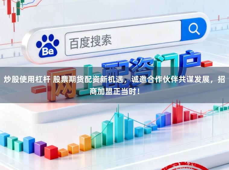 炒股使用杠杆 股票期货配资新机遇，诚邀合作伙伴共谋发展，招商加盟正当时！
